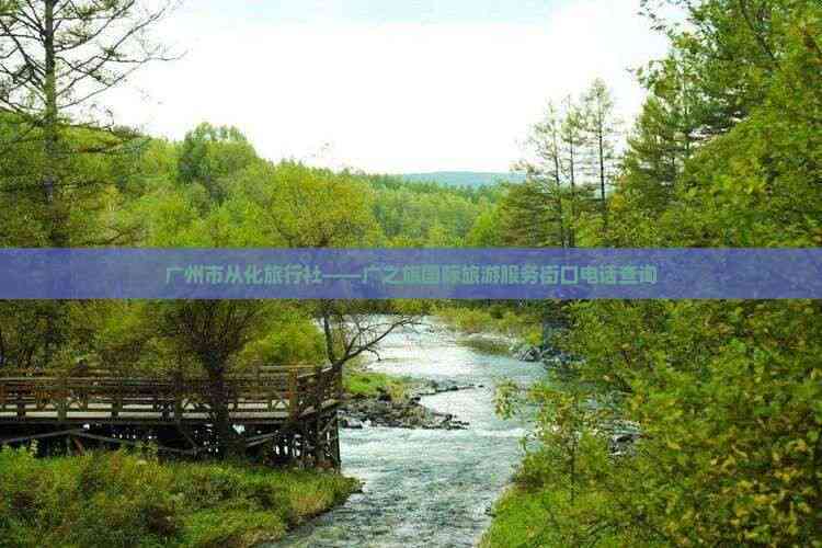 廣州市從化區(qū)廣之旅國際旅游服務(wù)街口店聯(lián)系方式與咨詢服務(wù)指南